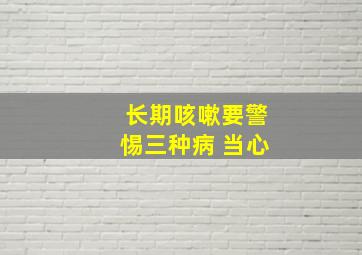 长期咳嗽要警惕三种病 当心